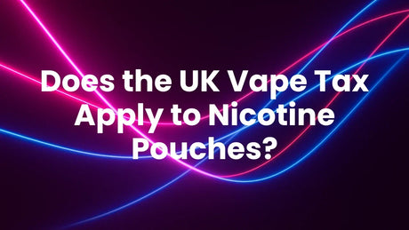 Does the UK Vape Tax Apply to Nicotine Pouches?