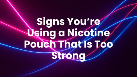 Signs You’re Using a Nicotine Pouch That Is Too Strong